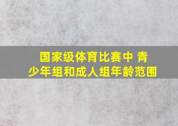 国家级体育比赛中 青少年组和成人组年龄范围